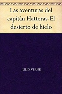 Las aventuras del capitán Hatteras - El desierto de hielo - Julio Verne