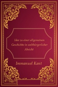 Idee zu einer allgemeinen Geschichte in weltbürgerlicher Absicht - Immanuel Kant