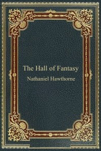 The Hall of Fantasy - Nathaniel Hawthorne