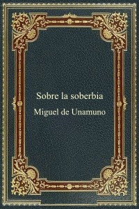 Sobre la soberbia - Miguel de Unamuno