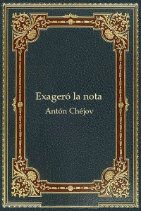 Exagero la nota - Anton Chejov
